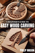 A BEGINNER'S GUIDE TO EASY WOOD CARVING : Understanding whittling with relevant projects to guide you