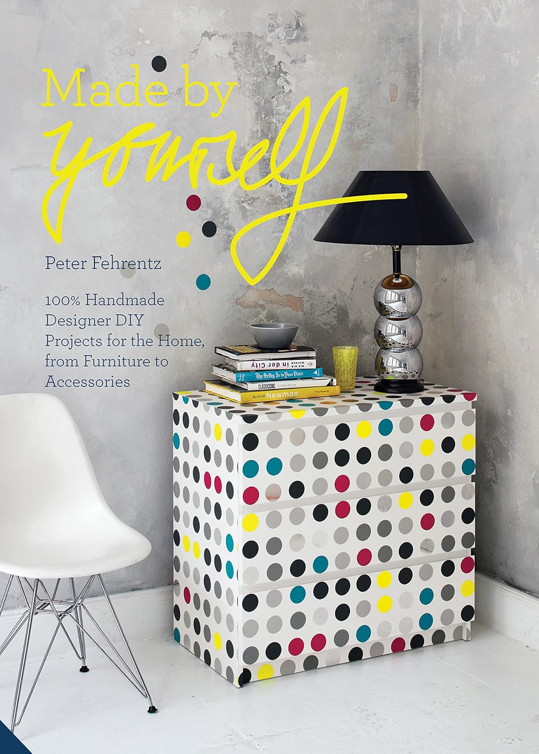 Made By Yourself: 100% Handmade Designer DIY Projects for the Home, from Furniture to Accessories